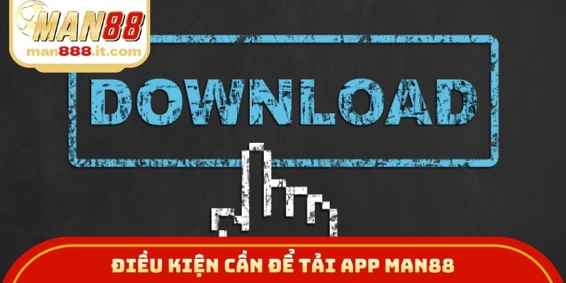 Điều kiện cần để tải app MAN88
