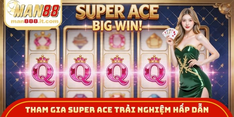 Tham gia Super Ace trải nghiệm hấp dẫn