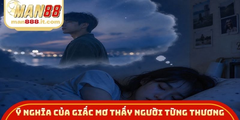 Ý nghĩa của giấc mơ thấy người từng thương